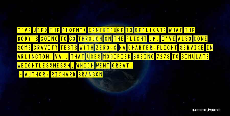 Richard Branson Quotes: I've Used The Phoenix Centrifuge To Replicate What The Body's Going To Go Through On The Flight Up. I've Also