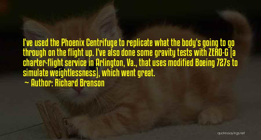 Richard Branson Quotes: I've Used The Phoenix Centrifuge To Replicate What The Body's Going To Go Through On The Flight Up. I've Also