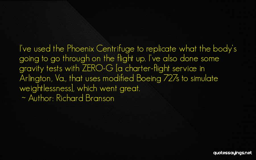 Richard Branson Quotes: I've Used The Phoenix Centrifuge To Replicate What The Body's Going To Go Through On The Flight Up. I've Also