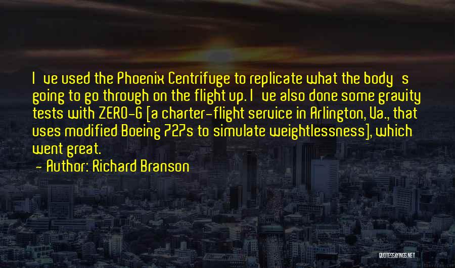 Richard Branson Quotes: I've Used The Phoenix Centrifuge To Replicate What The Body's Going To Go Through On The Flight Up. I've Also