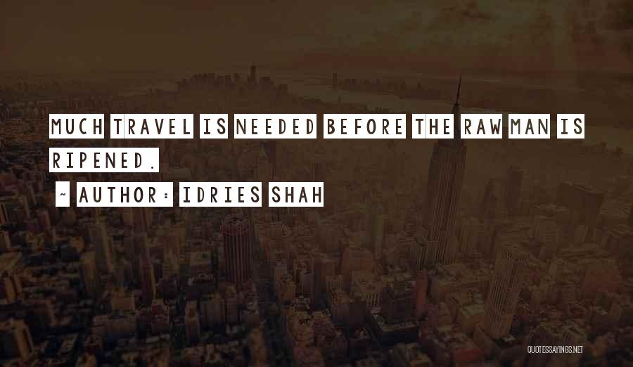 Idries Shah Quotes: Much Travel Is Needed Before The Raw Man Is Ripened.