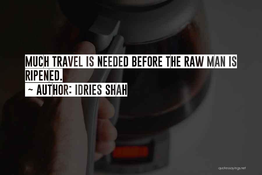 Idries Shah Quotes: Much Travel Is Needed Before The Raw Man Is Ripened.