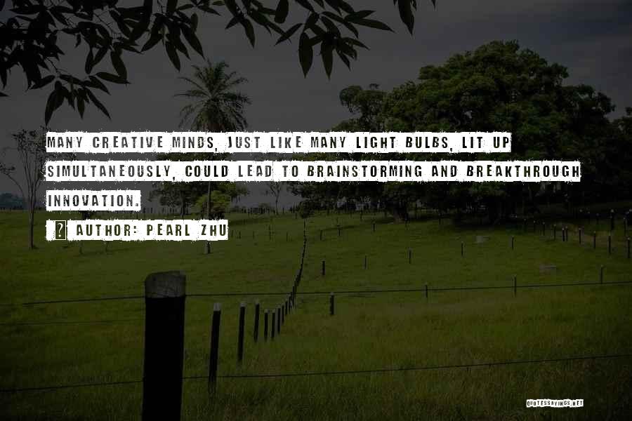 Pearl Zhu Quotes: Many Creative Minds, Just Like Many Light Bulbs, Lit Up Simultaneously, Could Lead To Brainstorming And Breakthrough Innovation.