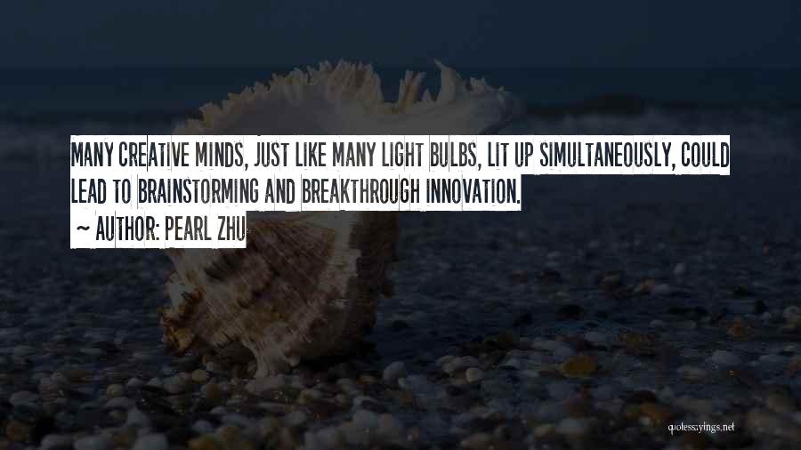 Pearl Zhu Quotes: Many Creative Minds, Just Like Many Light Bulbs, Lit Up Simultaneously, Could Lead To Brainstorming And Breakthrough Innovation.