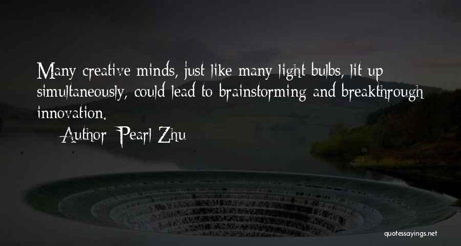Pearl Zhu Quotes: Many Creative Minds, Just Like Many Light Bulbs, Lit Up Simultaneously, Could Lead To Brainstorming And Breakthrough Innovation.