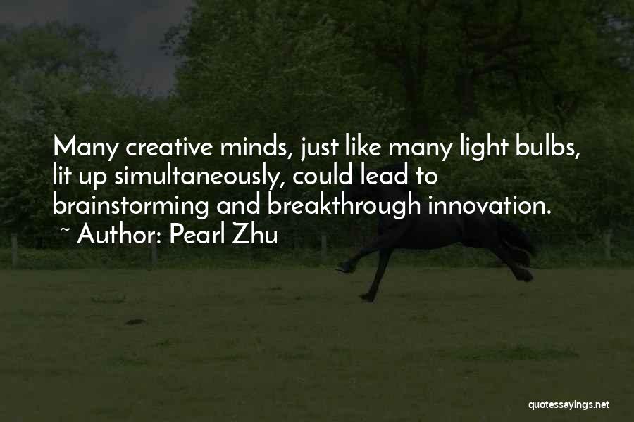 Pearl Zhu Quotes: Many Creative Minds, Just Like Many Light Bulbs, Lit Up Simultaneously, Could Lead To Brainstorming And Breakthrough Innovation.