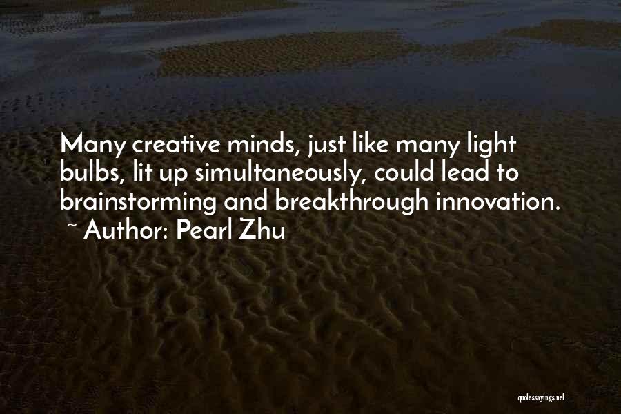 Pearl Zhu Quotes: Many Creative Minds, Just Like Many Light Bulbs, Lit Up Simultaneously, Could Lead To Brainstorming And Breakthrough Innovation.