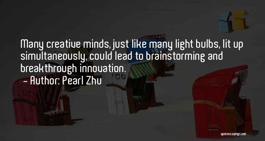 Pearl Zhu Quotes: Many Creative Minds, Just Like Many Light Bulbs, Lit Up Simultaneously, Could Lead To Brainstorming And Breakthrough Innovation.