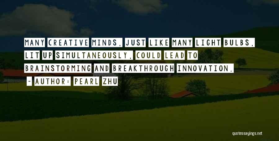 Pearl Zhu Quotes: Many Creative Minds, Just Like Many Light Bulbs, Lit Up Simultaneously, Could Lead To Brainstorming And Breakthrough Innovation.