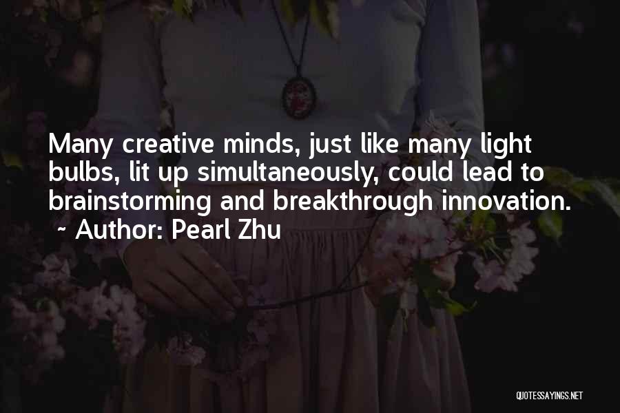 Pearl Zhu Quotes: Many Creative Minds, Just Like Many Light Bulbs, Lit Up Simultaneously, Could Lead To Brainstorming And Breakthrough Innovation.
