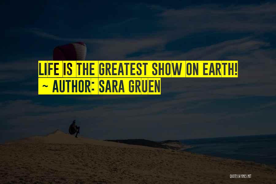 Sara Gruen Quotes: Life Is The Greatest Show On Earth!