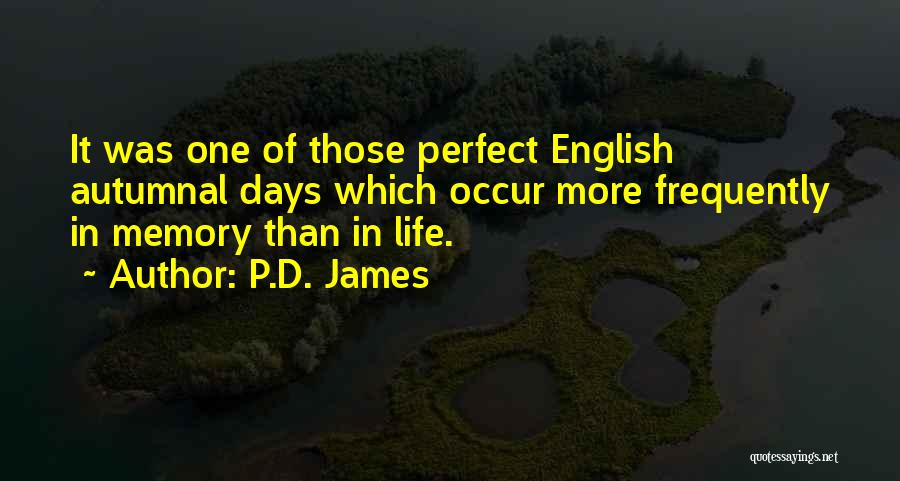 P.D. James Quotes: It Was One Of Those Perfect English Autumnal Days Which Occur More Frequently In Memory Than In Life.