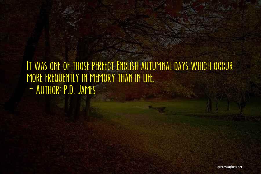 P.D. James Quotes: It Was One Of Those Perfect English Autumnal Days Which Occur More Frequently In Memory Than In Life.