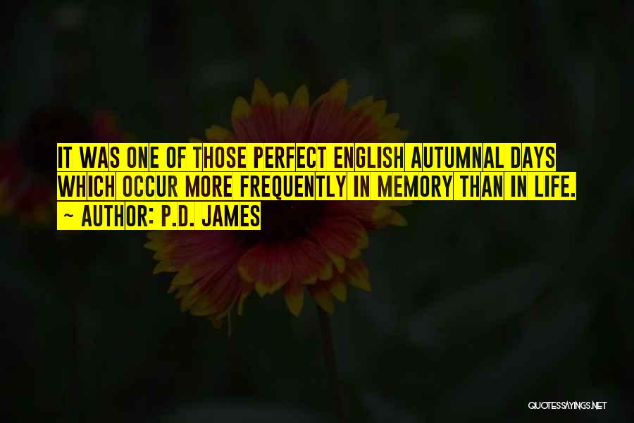 P.D. James Quotes: It Was One Of Those Perfect English Autumnal Days Which Occur More Frequently In Memory Than In Life.