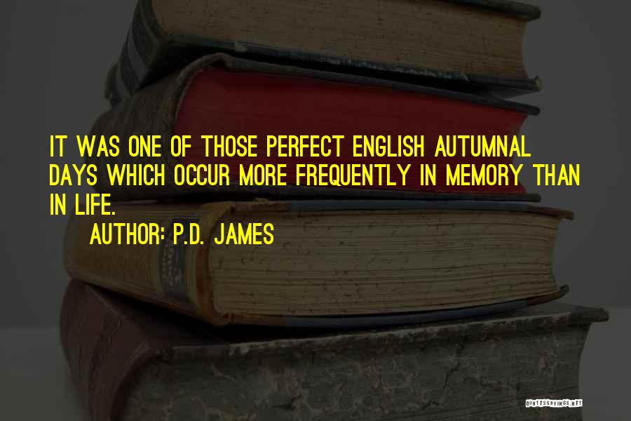 P.D. James Quotes: It Was One Of Those Perfect English Autumnal Days Which Occur More Frequently In Memory Than In Life.