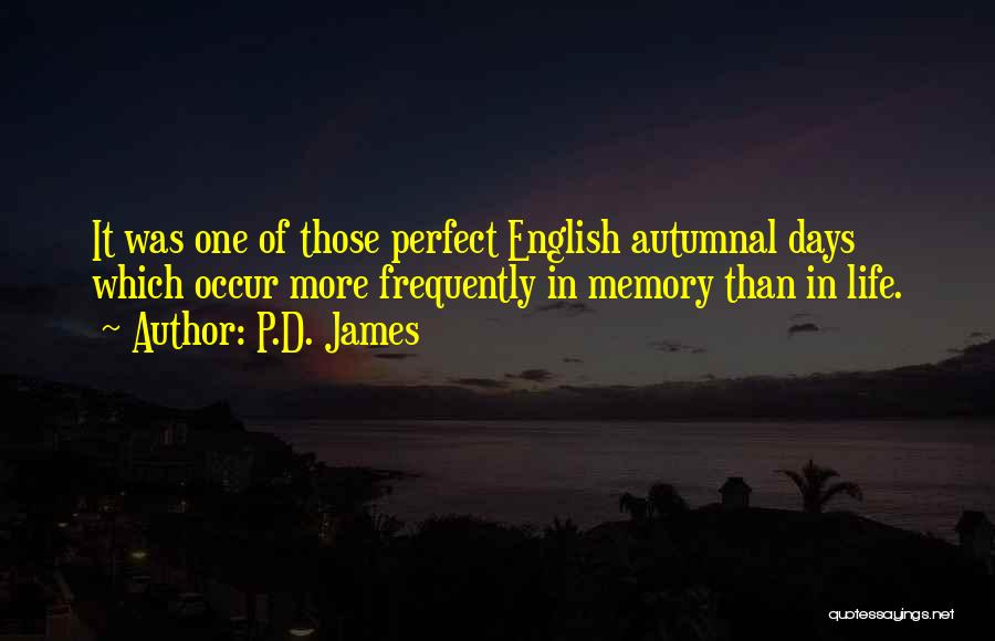 P.D. James Quotes: It Was One Of Those Perfect English Autumnal Days Which Occur More Frequently In Memory Than In Life.