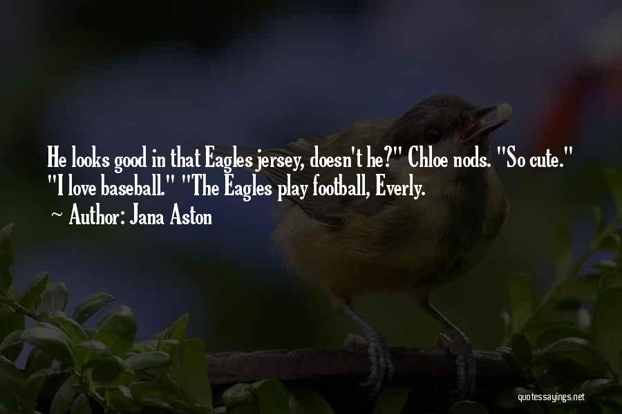 Jana Aston Quotes: He Looks Good In That Eagles Jersey, Doesn't He? Chloe Nods. So Cute. I Love Baseball. The Eagles Play Football,