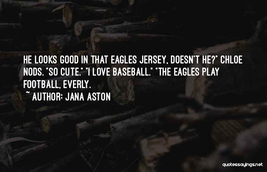 Jana Aston Quotes: He Looks Good In That Eagles Jersey, Doesn't He? Chloe Nods. So Cute. I Love Baseball. The Eagles Play Football,