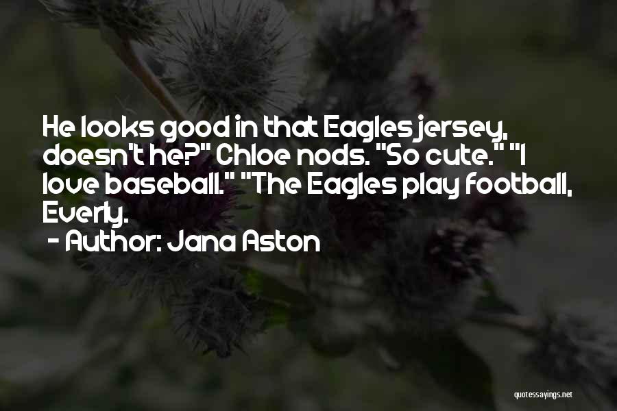 Jana Aston Quotes: He Looks Good In That Eagles Jersey, Doesn't He? Chloe Nods. So Cute. I Love Baseball. The Eagles Play Football,