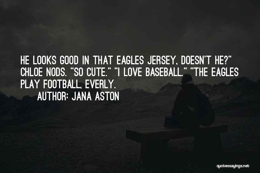 Jana Aston Quotes: He Looks Good In That Eagles Jersey, Doesn't He? Chloe Nods. So Cute. I Love Baseball. The Eagles Play Football,