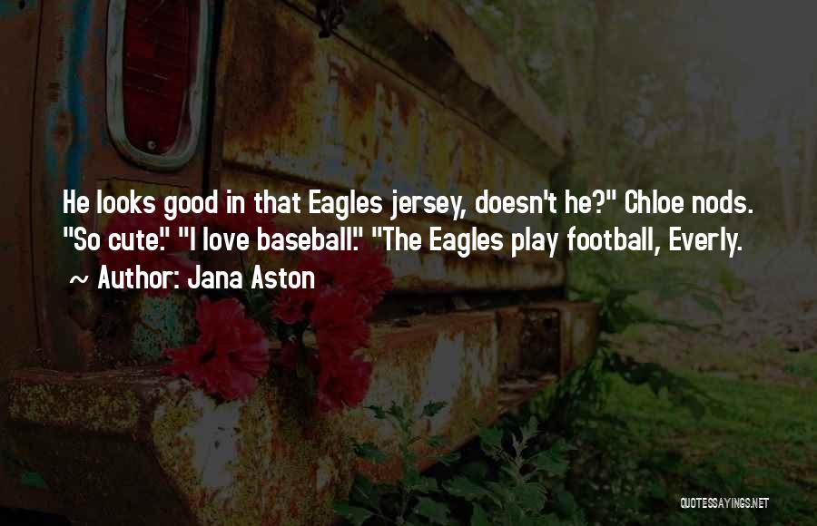 Jana Aston Quotes: He Looks Good In That Eagles Jersey, Doesn't He? Chloe Nods. So Cute. I Love Baseball. The Eagles Play Football,