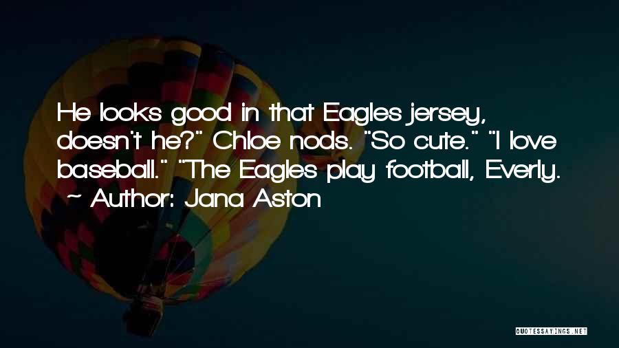 Jana Aston Quotes: He Looks Good In That Eagles Jersey, Doesn't He? Chloe Nods. So Cute. I Love Baseball. The Eagles Play Football,