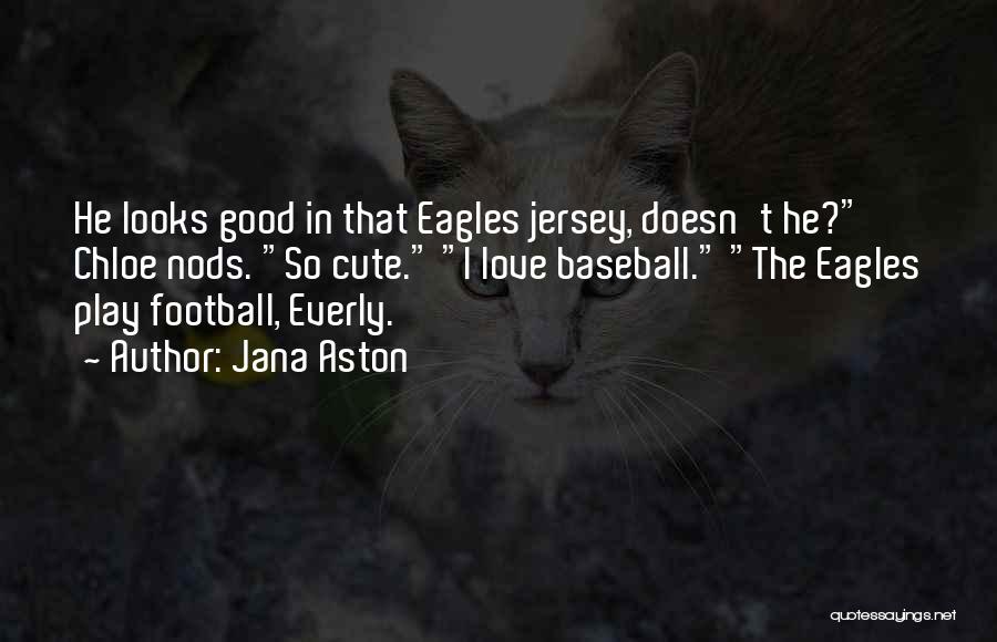 Jana Aston Quotes: He Looks Good In That Eagles Jersey, Doesn't He? Chloe Nods. So Cute. I Love Baseball. The Eagles Play Football,