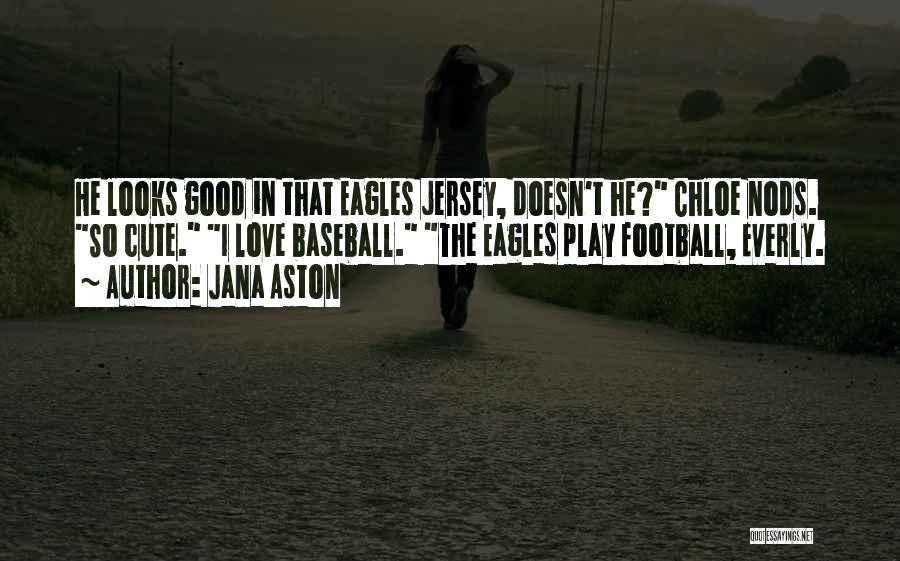 Jana Aston Quotes: He Looks Good In That Eagles Jersey, Doesn't He? Chloe Nods. So Cute. I Love Baseball. The Eagles Play Football,