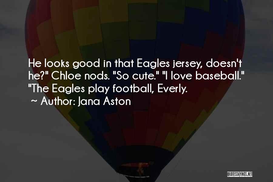 Jana Aston Quotes: He Looks Good In That Eagles Jersey, Doesn't He? Chloe Nods. So Cute. I Love Baseball. The Eagles Play Football,