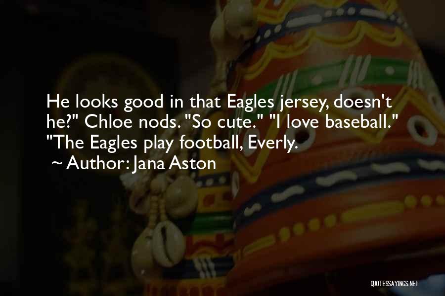 Jana Aston Quotes: He Looks Good In That Eagles Jersey, Doesn't He? Chloe Nods. So Cute. I Love Baseball. The Eagles Play Football,