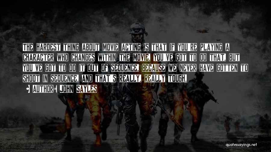 John Sayles Quotes: The Hardest Thing About Movie Acting Is That If You're Playing A Character Who Changes Within The Movie, You've Got
