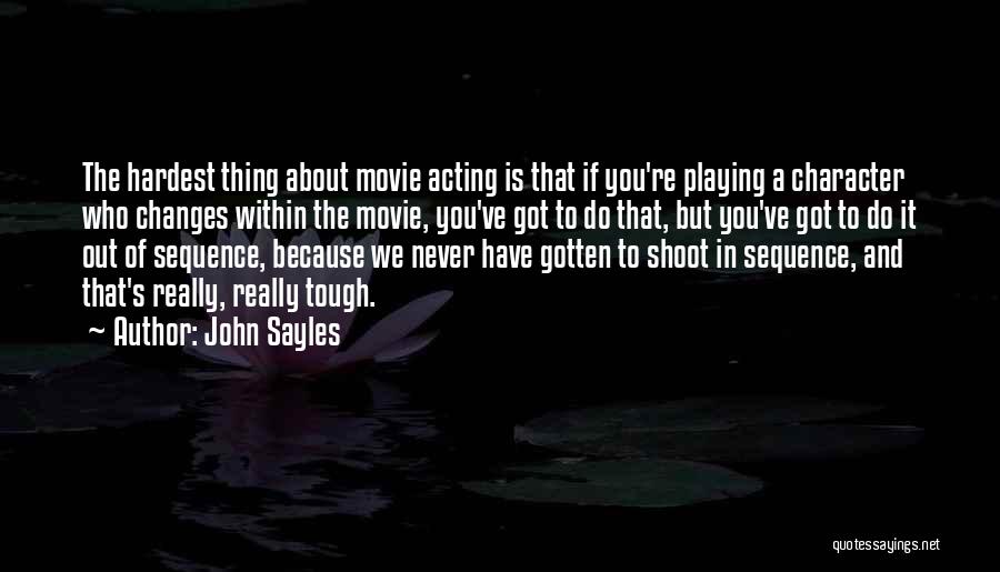 John Sayles Quotes: The Hardest Thing About Movie Acting Is That If You're Playing A Character Who Changes Within The Movie, You've Got