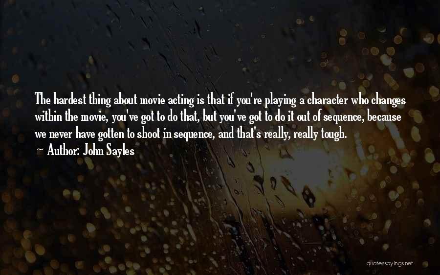 John Sayles Quotes: The Hardest Thing About Movie Acting Is That If You're Playing A Character Who Changes Within The Movie, You've Got