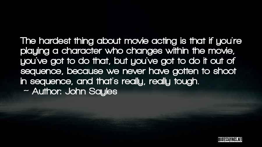 John Sayles Quotes: The Hardest Thing About Movie Acting Is That If You're Playing A Character Who Changes Within The Movie, You've Got