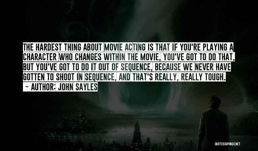 John Sayles Quotes: The Hardest Thing About Movie Acting Is That If You're Playing A Character Who Changes Within The Movie, You've Got