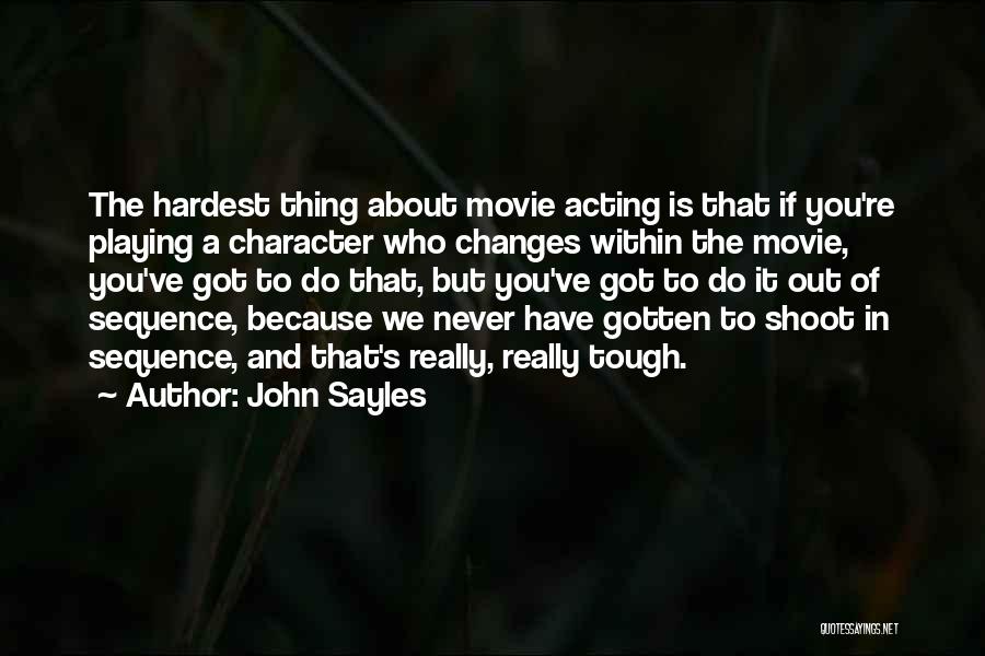 John Sayles Quotes: The Hardest Thing About Movie Acting Is That If You're Playing A Character Who Changes Within The Movie, You've Got