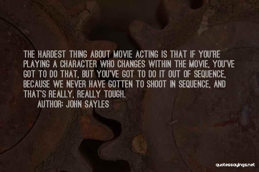 John Sayles Quotes: The Hardest Thing About Movie Acting Is That If You're Playing A Character Who Changes Within The Movie, You've Got