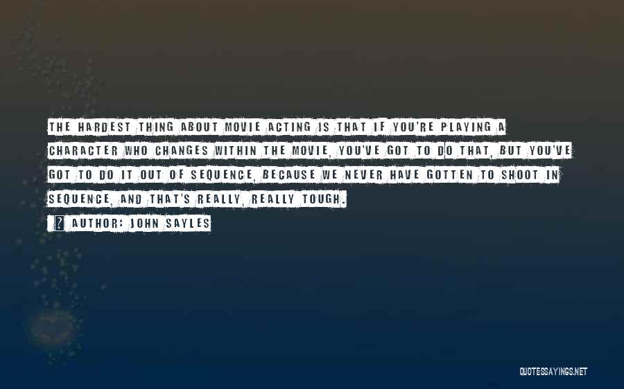 John Sayles Quotes: The Hardest Thing About Movie Acting Is That If You're Playing A Character Who Changes Within The Movie, You've Got