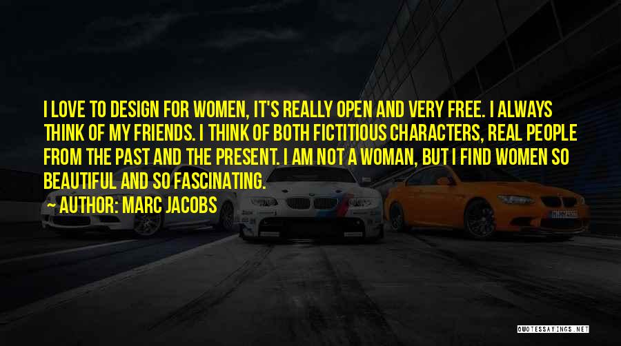 Marc Jacobs Quotes: I Love To Design For Women, It's Really Open And Very Free. I Always Think Of My Friends. I Think