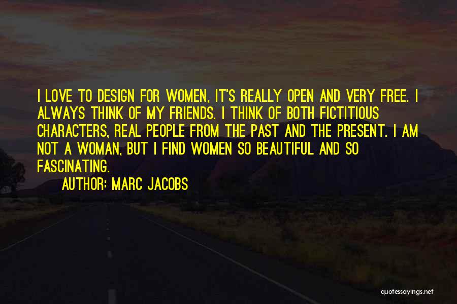 Marc Jacobs Quotes: I Love To Design For Women, It's Really Open And Very Free. I Always Think Of My Friends. I Think