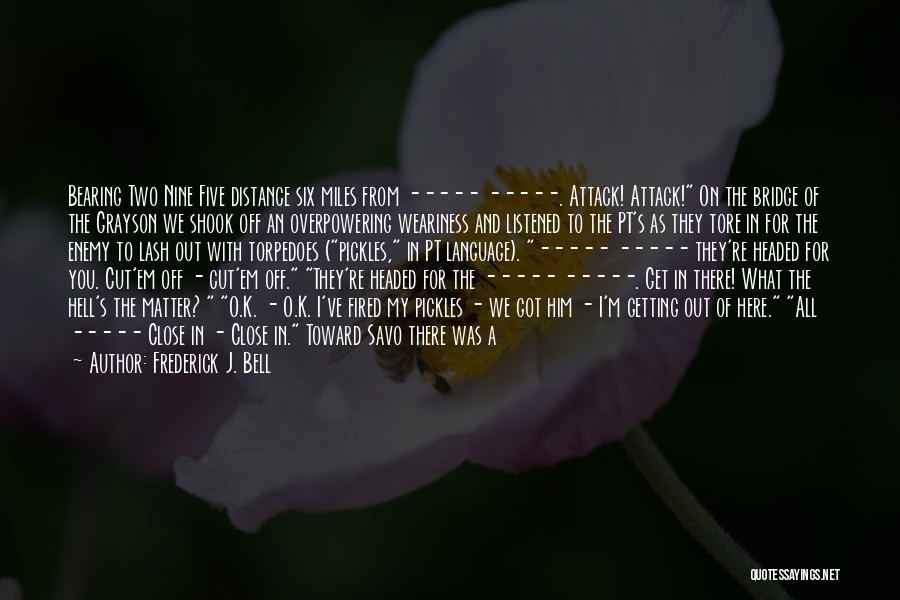 Frederick J. Bell Quotes: Bearing Two Nine Five Distance Six Miles From ----- -----. Attack! Attack! On The Bridge Of The Grayson We Shook