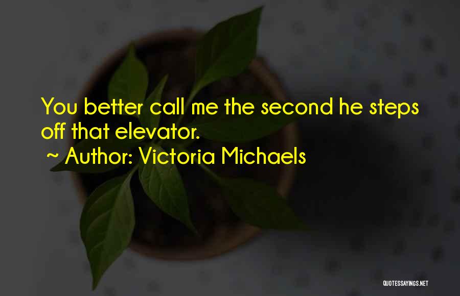 Victoria Michaels Quotes: You Better Call Me The Second He Steps Off That Elevator.
