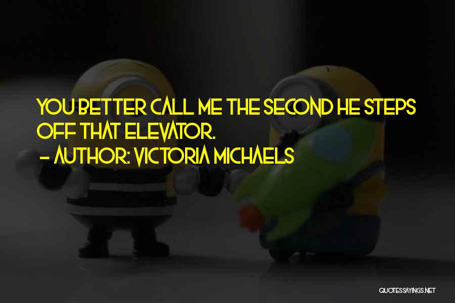 Victoria Michaels Quotes: You Better Call Me The Second He Steps Off That Elevator.