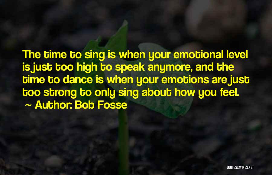 Bob Fosse Quotes: The Time To Sing Is When Your Emotional Level Is Just Too High To Speak Anymore, And The Time To