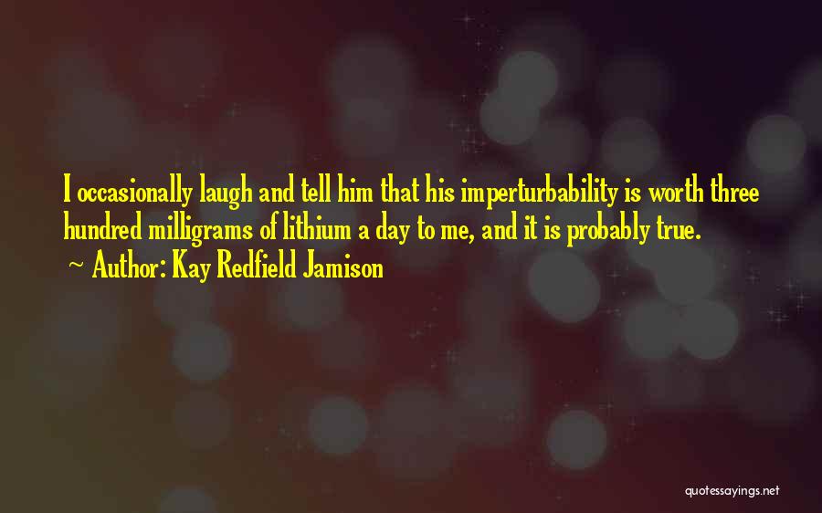 Kay Redfield Jamison Quotes: I Occasionally Laugh And Tell Him That His Imperturbability Is Worth Three Hundred Milligrams Of Lithium A Day To Me,