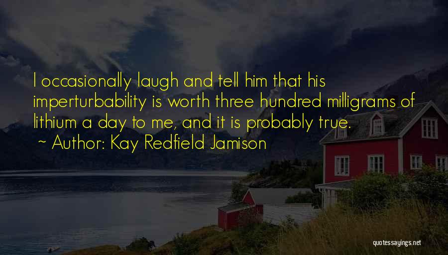 Kay Redfield Jamison Quotes: I Occasionally Laugh And Tell Him That His Imperturbability Is Worth Three Hundred Milligrams Of Lithium A Day To Me,