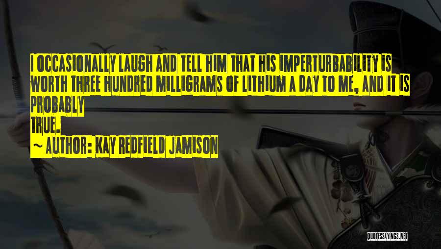 Kay Redfield Jamison Quotes: I Occasionally Laugh And Tell Him That His Imperturbability Is Worth Three Hundred Milligrams Of Lithium A Day To Me,