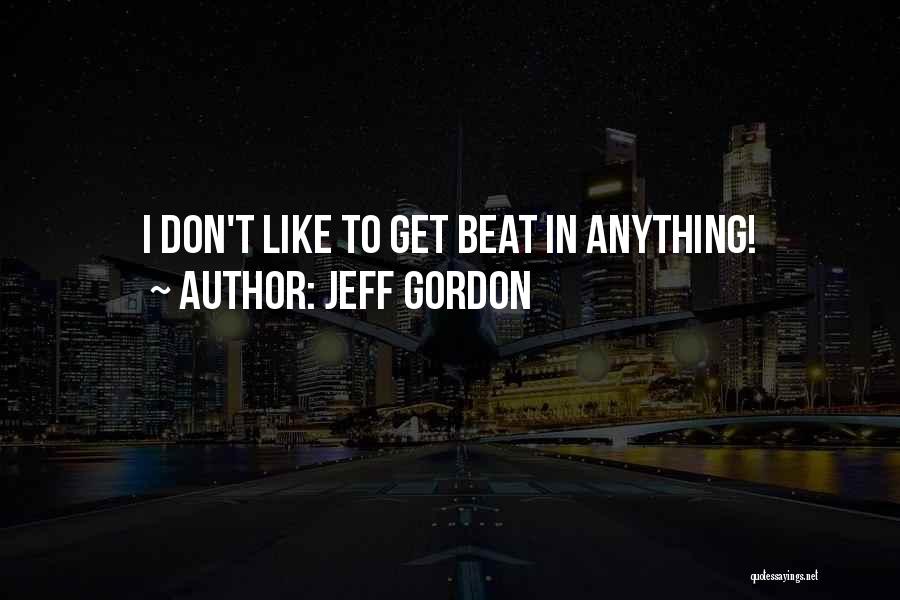 Jeff Gordon Quotes: I Don't Like To Get Beat In Anything!