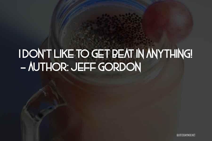 Jeff Gordon Quotes: I Don't Like To Get Beat In Anything!