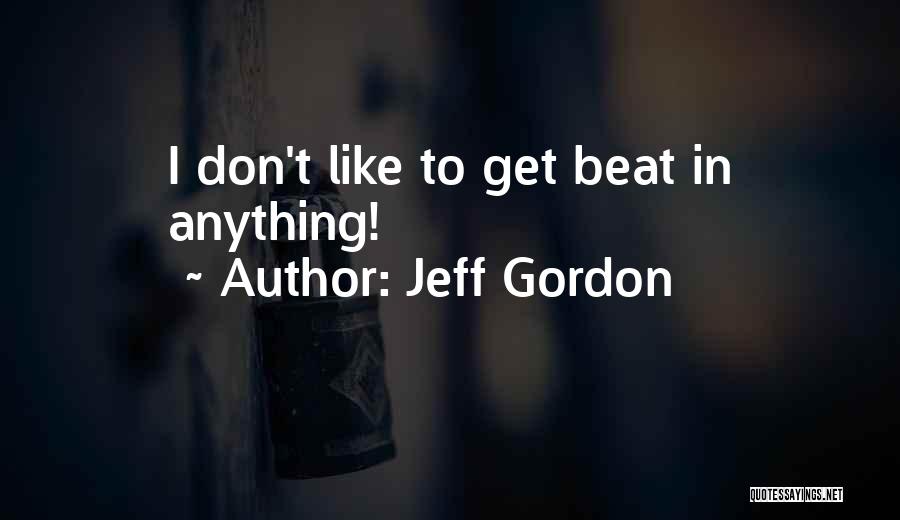 Jeff Gordon Quotes: I Don't Like To Get Beat In Anything!